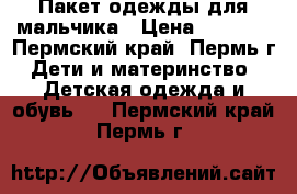 Пакет одежды для мальчика › Цена ­ 1 500 - Пермский край, Пермь г. Дети и материнство » Детская одежда и обувь   . Пермский край,Пермь г.